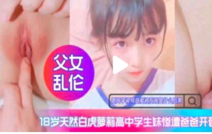 【父女乱伦】白虎高中生惨遭爸爸开苞